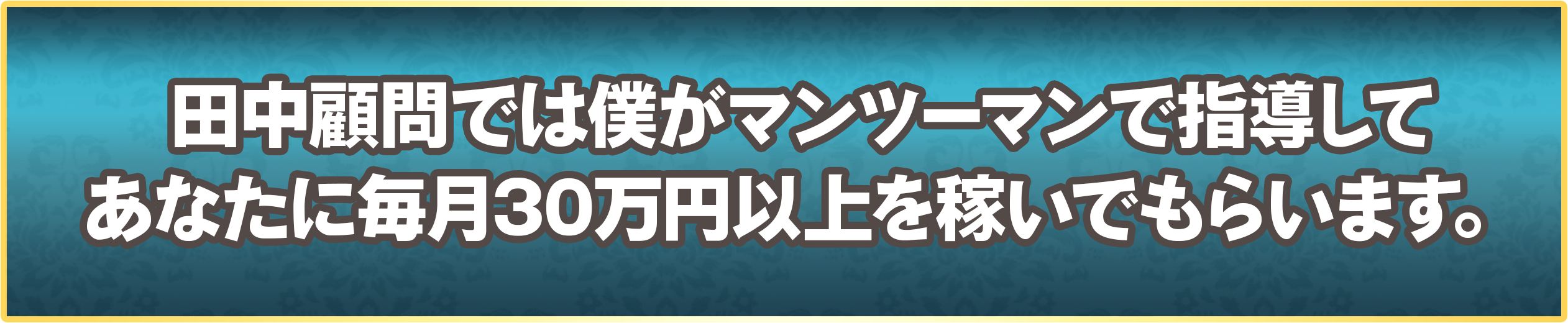 田中顧問では僕がマンツーマンで指導してあなたに毎月30万円以上を稼いでもらいます。