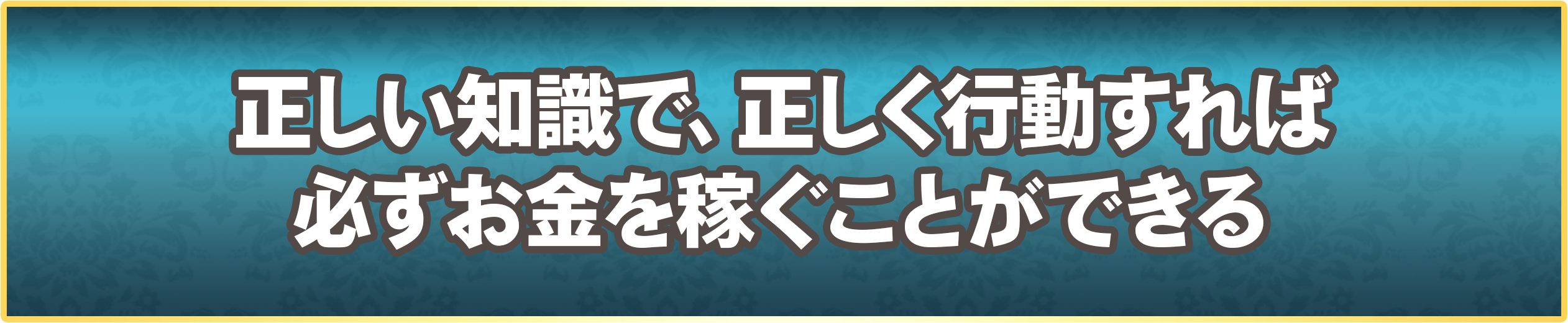 正しい知識で、正しく行動すれば必ずお金を稼ぐことができる