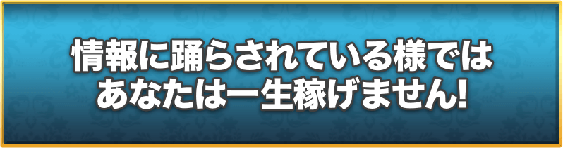 情報に踊らされているようではあなたは一生稼げません!
