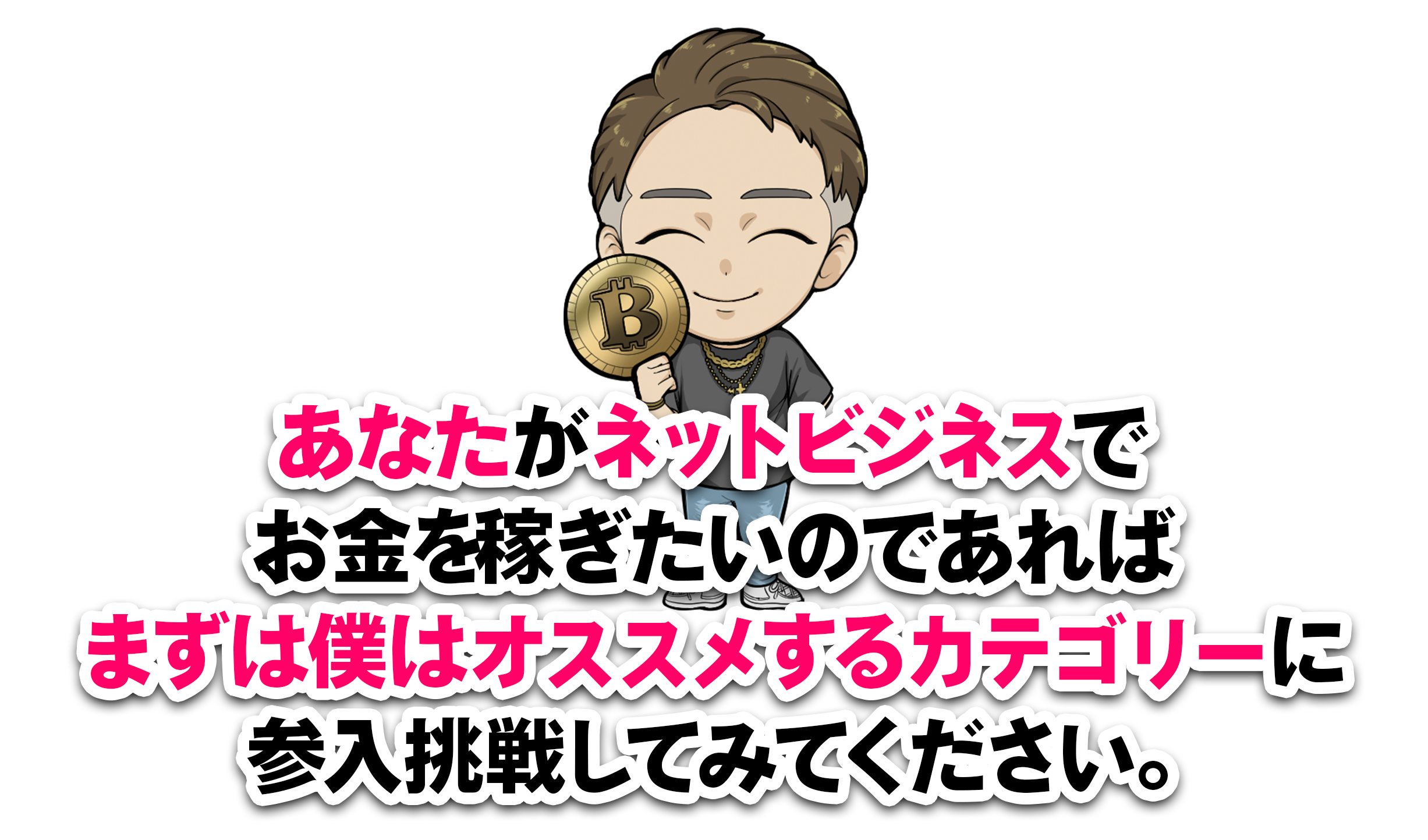 あなたがネットビジネスでお金を稼ぎたいのであればまずは僕がオススメするカテゴリーに 参入挑戦してみてください。