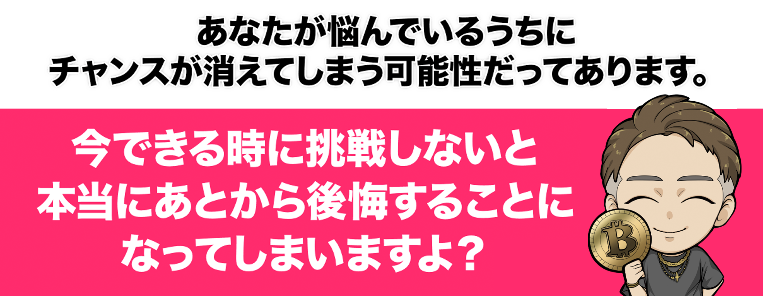 あなたが悩んでいるうちにチャンスが消えてしまう可能性だってあります。今できる時に挑戦しないと本当にあとから後悔することになってしまいますよ？